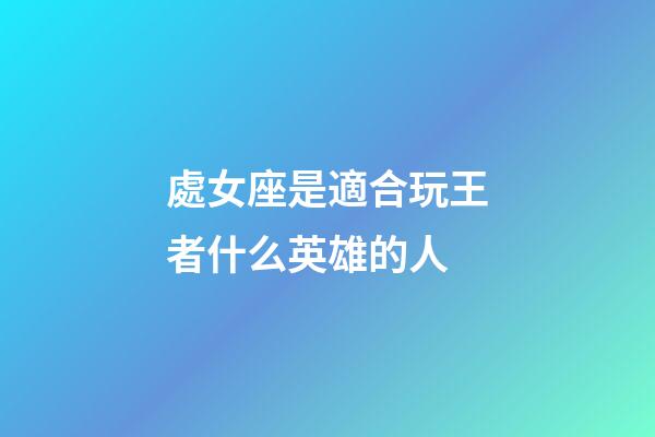 處女座是適合玩王者什么英雄的人-第1張-星座運(yùn)勢-玄機(jī)派