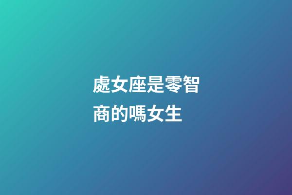 處女座是零智商的嗎女生-第1張-星座運勢-玄機派