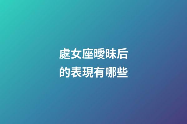 處女座曖昧后的表現有哪些-第1張-星座運勢-玄機派