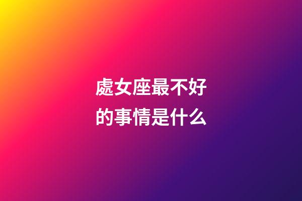 處女座最不好的事情是什么-第1張-星座運勢-玄機派