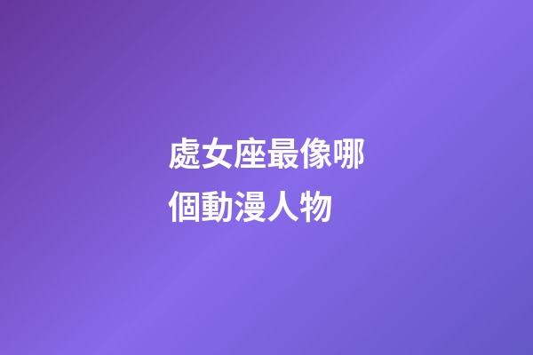 處女座最像哪個動漫人物-第1張-星座運勢-玄機派