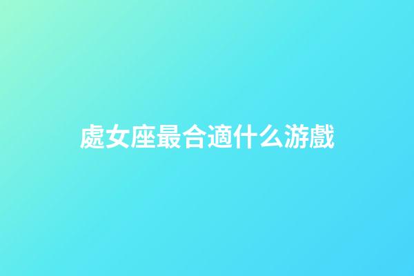 處女座最合適什么游戲-第1張-星座運勢-玄機派