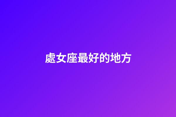 處女座最好的地方-第1張-星座運勢-玄機派