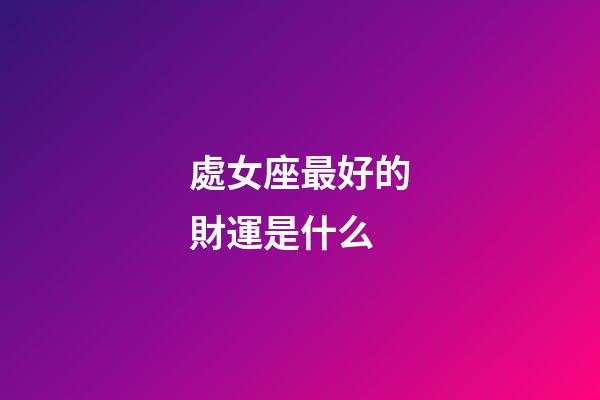 處女座最好的財運是什么-第1張-星座運勢-玄機派