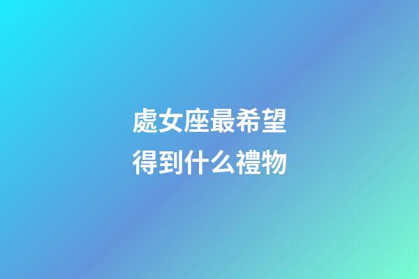 處女座最希望得到什么禮物-第1張-星座運勢-玄機派