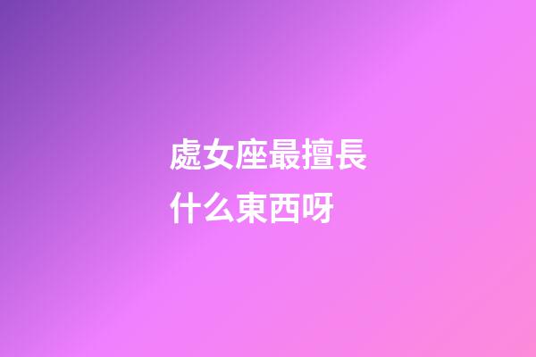 處女座最擅長什么東西呀-第1張-星座運勢-玄機派