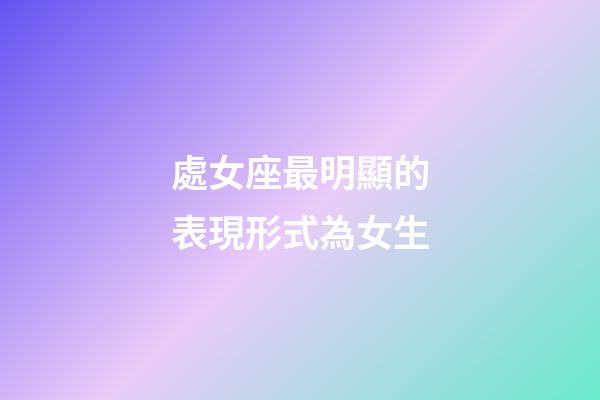 處女座最明顯的表現形式為女生-第1張-星座運勢-玄機派