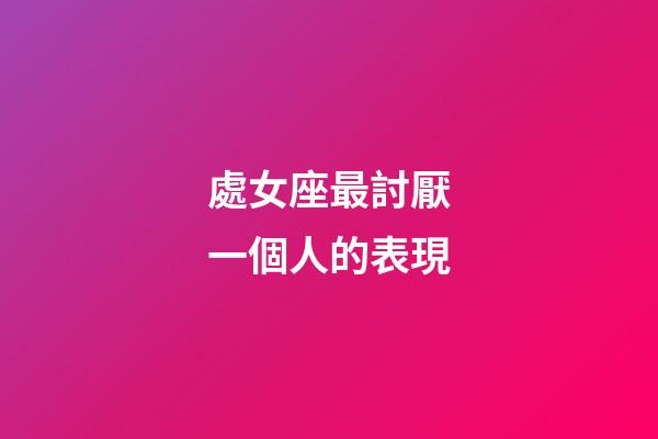 處女座最討厭一個人的表現-第1張-星座運勢-玄機派