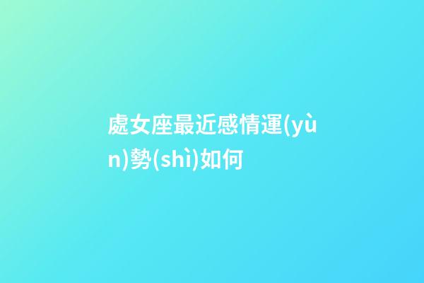 處女座最近感情運(yùn)勢(shì)如何-第1張-星座運(yùn)勢(shì)-玄機(jī)派