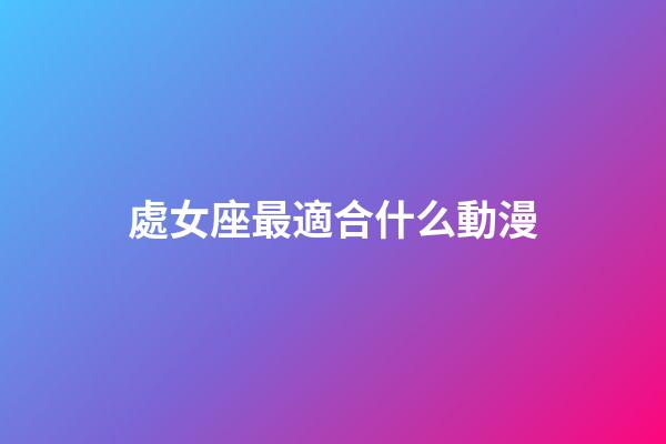處女座最適合什么動漫-第1張-星座運勢-玄機派