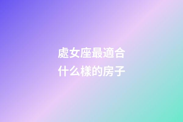 處女座最適合什么樣的房子-第1張-星座運勢-玄機派