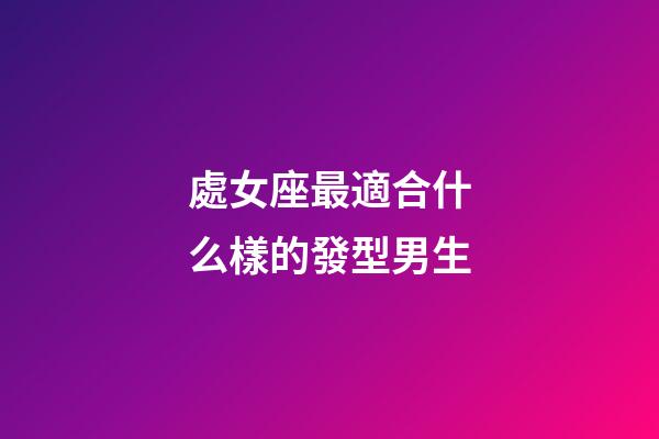 處女座最適合什么樣的發型男生-第1張-星座運勢-玄機派