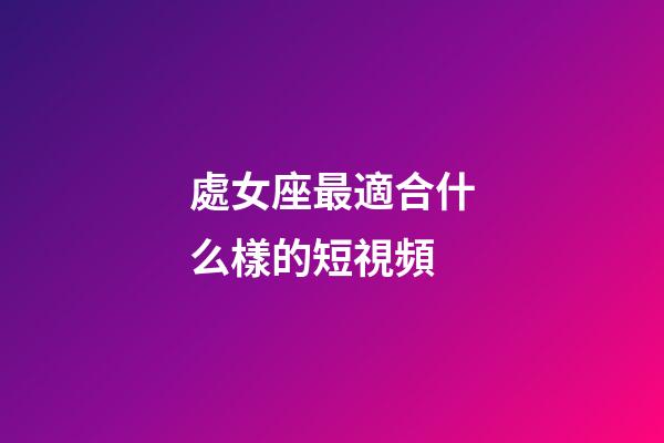 處女座最適合什么樣的短視頻-第1張-星座運勢-玄機派