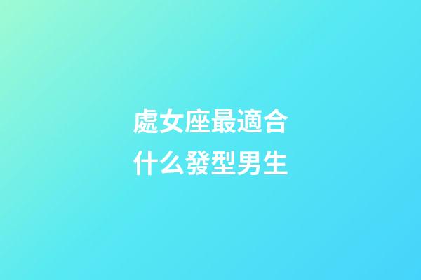 處女座最適合什么發型男生-第1張-星座運勢-玄機派