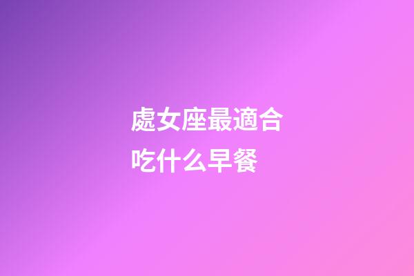處女座最適合吃什么早餐-第1張-星座運勢-玄機派