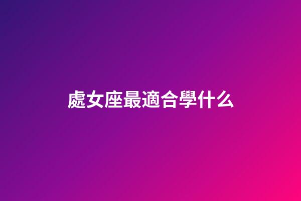 處女座最適合學什么-第1張-星座運勢-玄機派