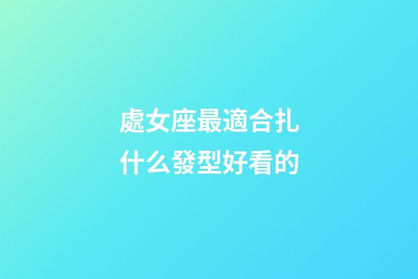 處女座最適合扎什么發型好看的