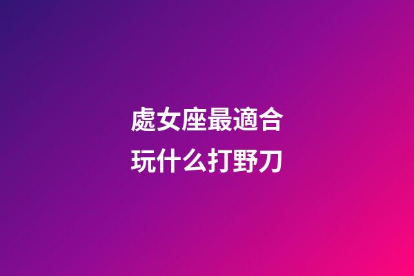 處女座最適合玩什么打野刀-第1張-星座運勢-玄機派