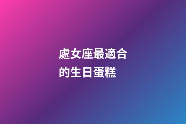 處女座最適合的生日蛋糕-第1張-星座運勢-玄機派