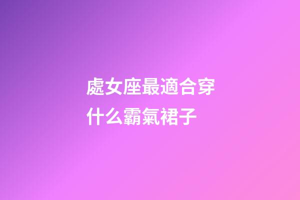處女座最適合穿什么霸氣裙子-第1張-星座運勢-玄機派