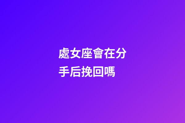 處女座會在分手后挽回嗎-第1張-星座運勢-玄機派