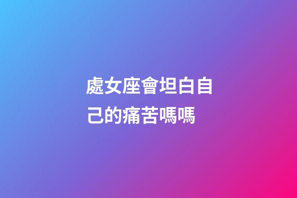 處女座會坦白自己的痛苦嗎嗎-第1張-星座運勢-玄機派