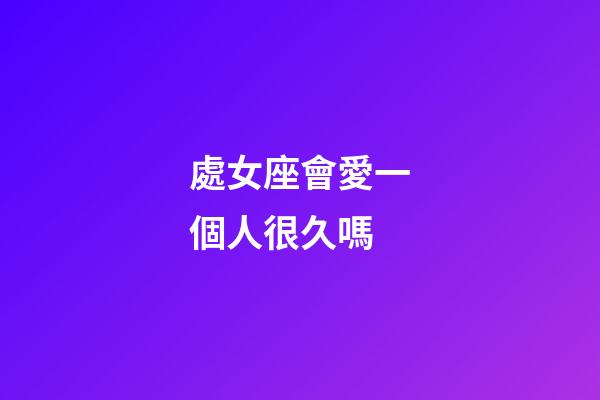 處女座會愛一個人很久嗎-第1張-星座運勢-玄機派