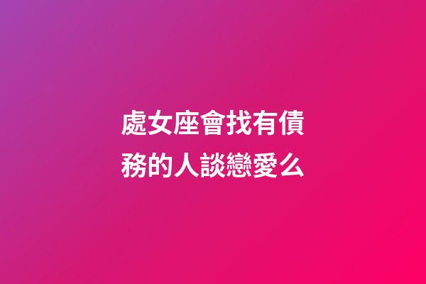 處女座會找有債務的人談戀愛么-第1張-星座運勢-玄機派