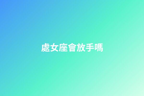 處女座會放手嗎-第1張-星座運(yùn)勢-玄機(jī)派