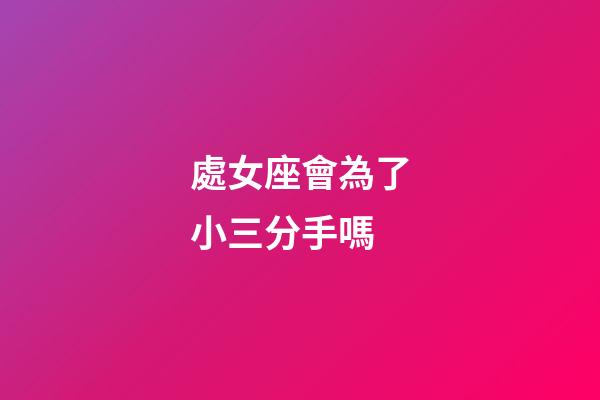處女座會為了小三分手嗎-第1張-星座運勢-玄機派
