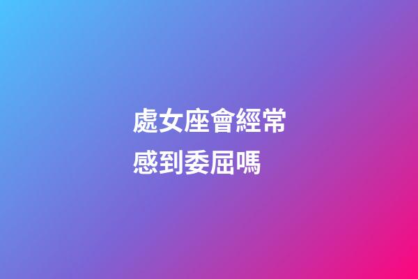 處女座會經常感到委屈嗎-第1張-星座運勢-玄機派
