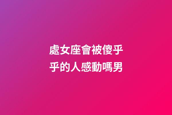處女座會被傻乎乎的人感動嗎男-第1張-星座運勢-玄機派