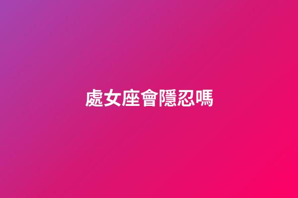 處女座會隱忍嗎-第1張-星座運勢-玄機派