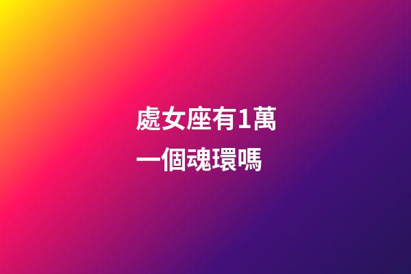 處女座有1萬一個魂環嗎-第1張-星座運勢-玄機派