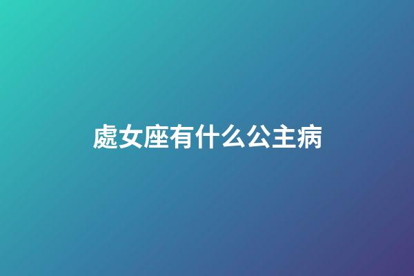 處女座有什么公主病-第1張-星座運(yùn)勢(shì)-玄機(jī)派