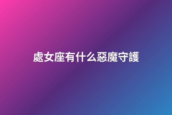 處女座有什么惡魔守護-第1張-星座運勢-玄機派