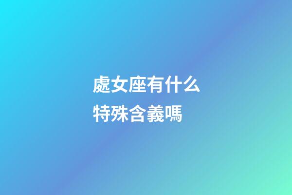 處女座有什么特殊含義嗎-第1張-星座運勢-玄機派