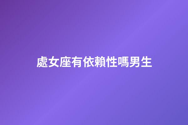 處女座有依賴性嗎男生-第1張-星座運勢-玄機派