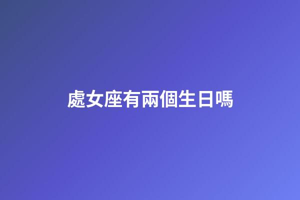 處女座有兩個生日嗎-第1張-星座運勢-玄機派