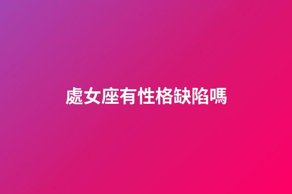 處女座有性格缺陷嗎-第1張-星座運(yùn)勢(shì)-玄機(jī)派