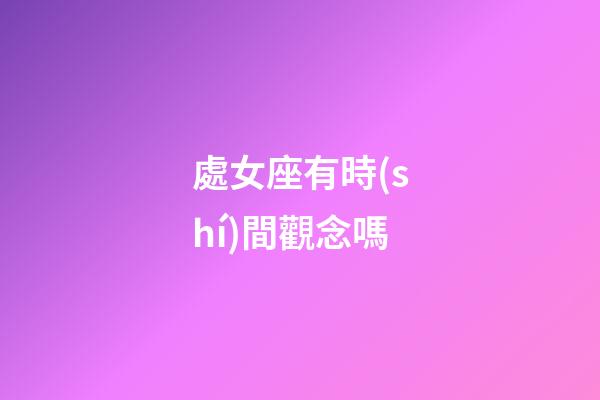 處女座有時(shí)間觀念嗎-第1張-星座運(yùn)勢(shì)-玄機(jī)派