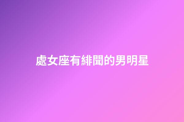 處女座有緋聞的男明星-第1張-星座運勢-玄機派