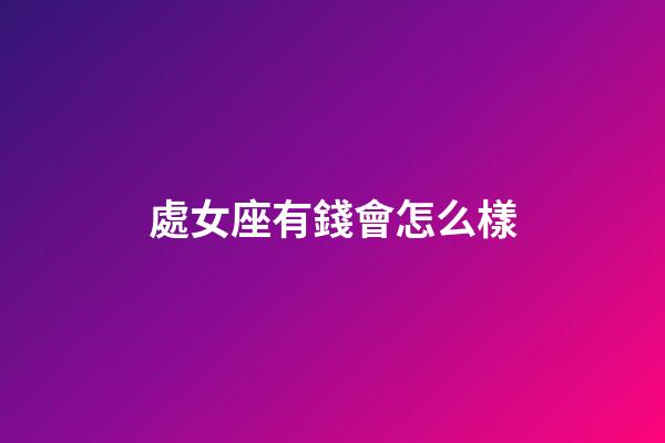 處女座有錢會怎么樣-第1張-星座運勢-玄機派