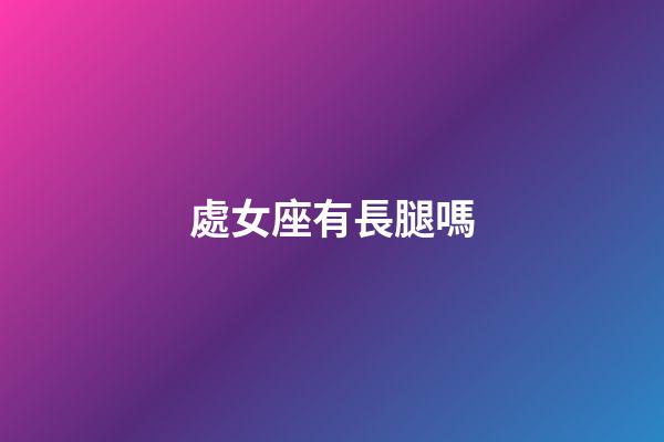 處女座有長腿嗎-第1張-星座運勢-玄機派