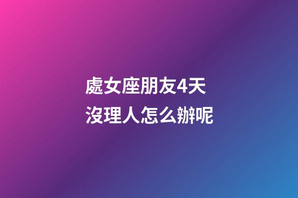 處女座朋友4天沒理人怎么辦呢-第1張-星座運勢-玄機派