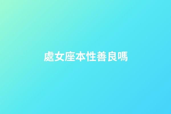 處女座本性善良嗎-第1張-星座運(yùn)勢(shì)-玄機(jī)派