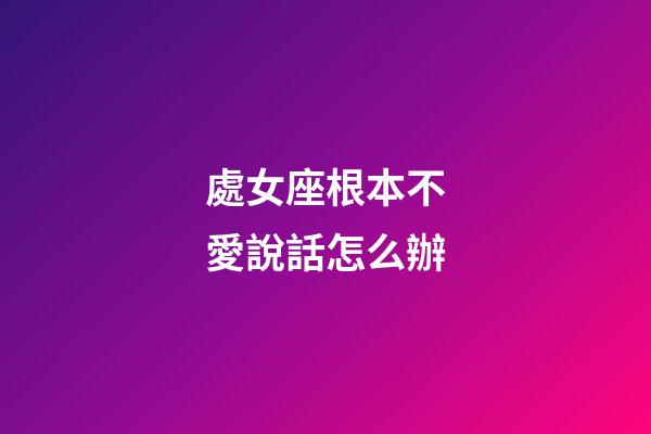 處女座根本不愛說話怎么辦-第1張-星座運勢-玄機派