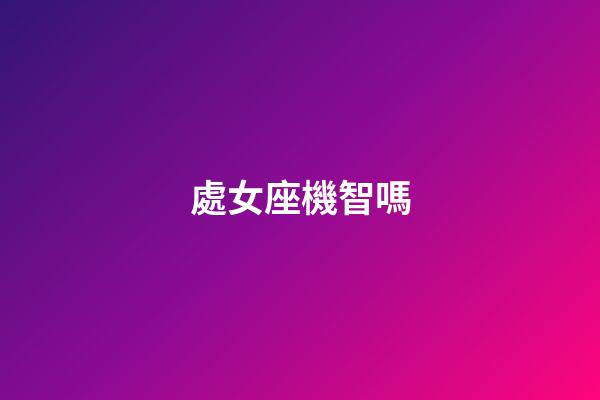 處女座機智嗎-第1張-星座運勢-玄機派