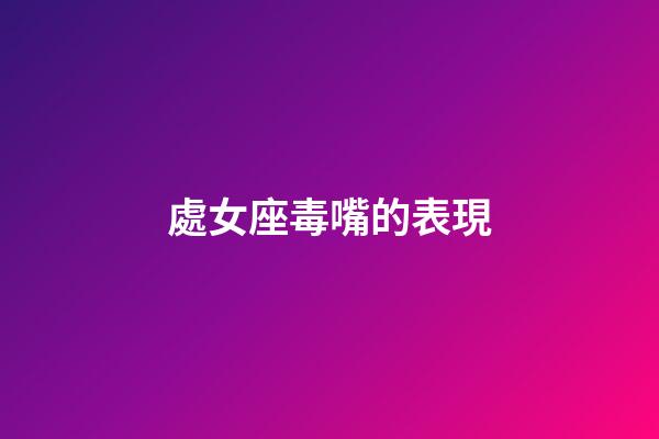 處女座毒嘴的表現-第1張-星座運勢-玄機派