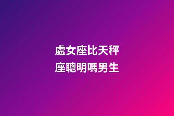 處女座比天秤座聰明嗎男生-第1張-星座運(yùn)勢(shì)-玄機(jī)派